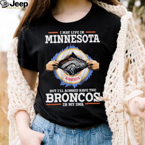 Official i May Live In Minnesota But I’ll Always Have The Broncos In My DNA shirt