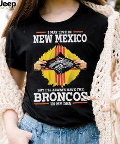 Official i May Live In New Mexico But I’ll Always Have The Broncos In My DNA shirt