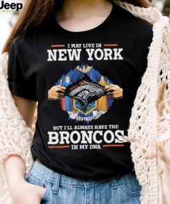 Official i May Live In New York But I’ll Always Have The Broncos In My DNA shirt