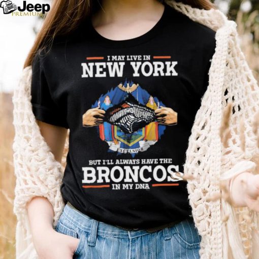 Official i May Live In New York But I’ll Always Have The Broncos In My DNA shirt