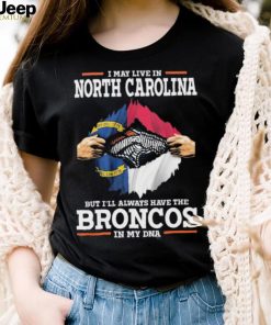 Official i May Live In North Carolina But I’ll Always Have The Broncos In My DNA shirt