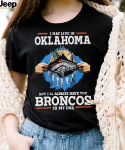 Official i May Live In Oklahoma But I’ll Always Have The Broncos In My DNA shirt