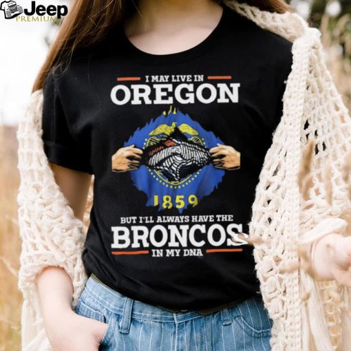 Official i May Live In Oregon But I’ll Always Have The Broncos In My DNA shirt