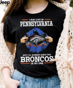 Official i May Live In Pennsylvania But I’ll Always Have The Broncos In My DNA shirt