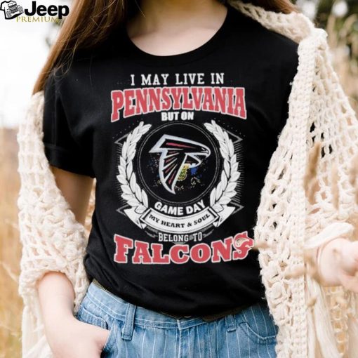 Official i May Live In Pennsylvania But On Game Day My Heart _ Soul Belongs To Atlanta Falcons Shirt