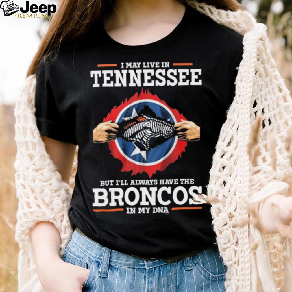 Official i May Live In Tennessee But I’ll Always Have The Broncos In My DNA shirt