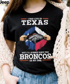 Official i May Live In Texas But I’ll Always Have The Broncos In My DNA shirt