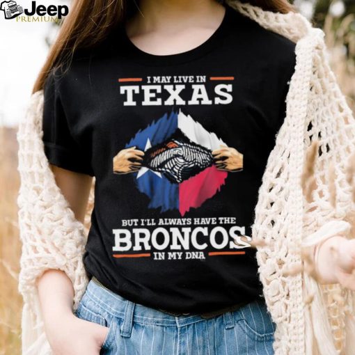 Official i May Live In Texas But I’ll Always Have The Broncos In My DNA shirt