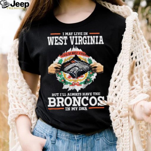 Official i May Live In West Virginia But I’ll Always Have The Broncos In My DNA shirt