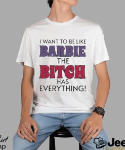 Official i Want To Be Like Barbie The Bitch Has Everything Shirt