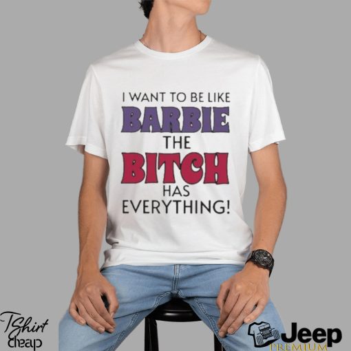 Official i Want To Be Like Barbie The Bitch Has Everything Shirt