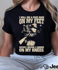 Official i Will Die A Free Man On My Feet Before I Become A Commie On My Knees T Shirt