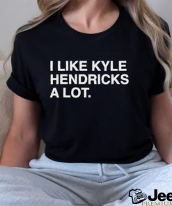 Official i like kyle hendricks a lot obvious shirt