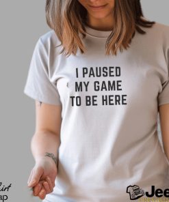 Official i paused my game to be here Shirt