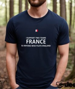 Official i support two teams france and anyone who plays england shirt