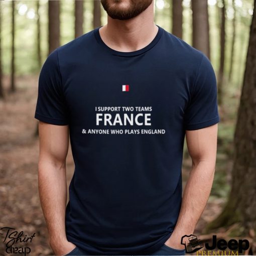 Official i support two teams france and anyone who plays england shirt