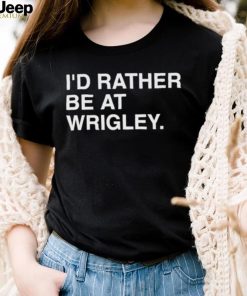 Official i’d rather be at wrigley T shirt