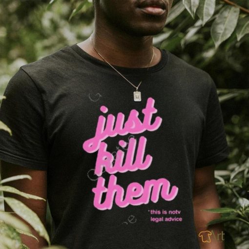 Official just Kill Them This Is Not Legal Advice Tee Shirt