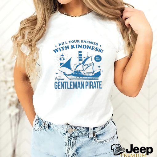 Official kill Your Enemies With Kindness The Gentleman Pirate Shirt