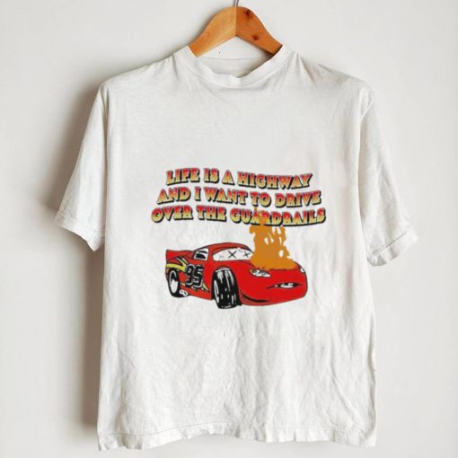 Official life is a highway and i want to drive over the guardrails shirt