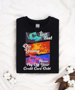 Official live Fast Die Young Never Pay Off Your Credit Card Debt Tee Shirt