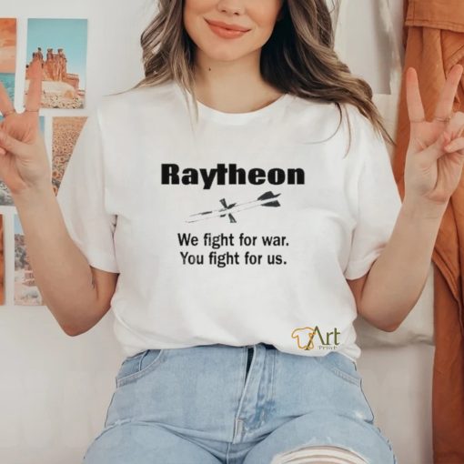 Official low Interest Raytheon We Fight For War You Fight For Us shirt