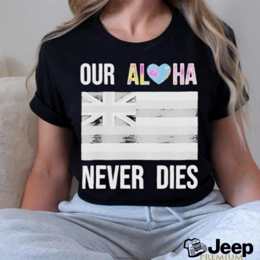 Official maui Strong Our Aloha Never Dies Shirt