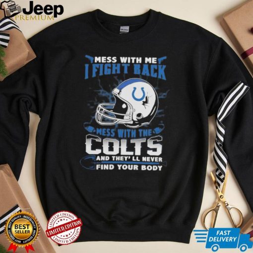 Official nFL Football Indianapolis Colts Mess With Me I Fight Back Mess With My Team And They’ll Never Find Your Body Shirt