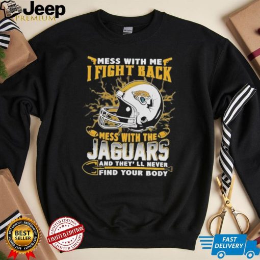 Official nFL Football Jacksonville Jaguars Mess With Me I Fight Back Mess With My Team And They’ll Never Find Your Body Shirt