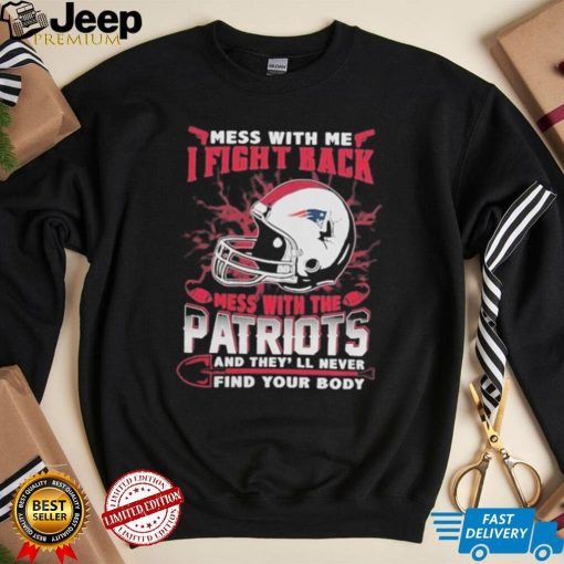 Official nFL Football New England Patriots Mess With Me I Fight Back Mess With My Team And They’ll Never Find Your Body Shirt