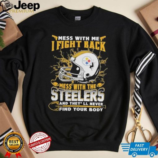 Official nFL Football Pittsburgh Steelers Mess With Me I Fight Back Mess With My Team And They’ll Never Find Your Body Shirt