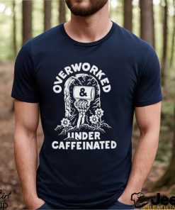 Official overworked and under caffeinated shirt