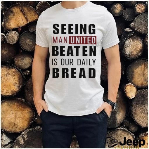 Official seeing man united beaten is our daily bread shirt