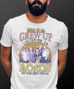 Official some Of Us Grew Up Listening To AC DC The Cool Ones Still Do T Shirt