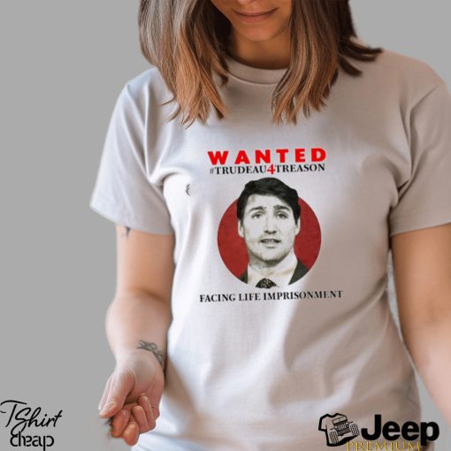 Official wanted Trudeau4treason Facing Life Imprisonment Shirt