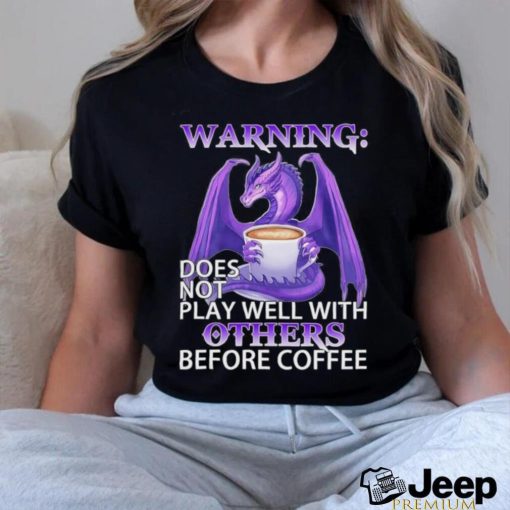 Official warning Dragon does not play well with Others before coffee shirt