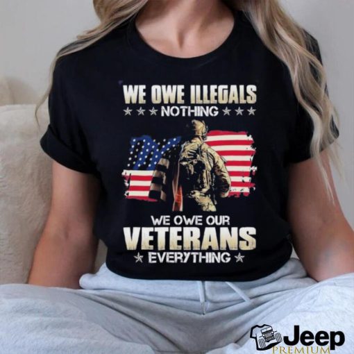 Official we owe illegals nothing we owe our veterans everything shirt