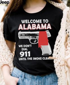 Official welcome to Alabama We don’t 911 until the smoke clears shirt