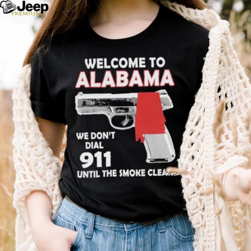 Official welcome to Alabama We don’t 911 until the smoke clears shirt