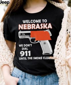 Official welcome to Nebraska We don’t 911 until the smoke clears shirt