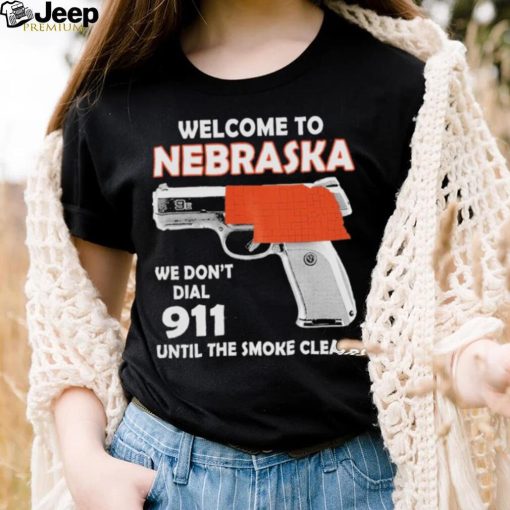 Official welcome to Nebraska We don’t 911 until the smoke clears shirt