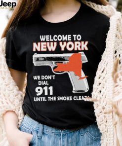 Official welcome to New York We don’t 911 until the smoke clears shirt