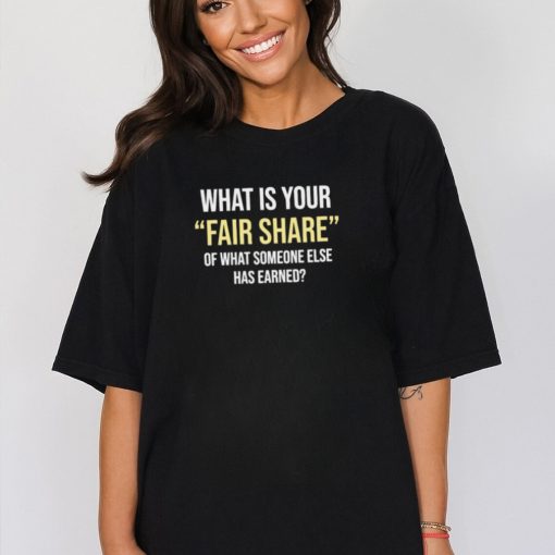 Official what is your fair share of what someone else has earned shirt