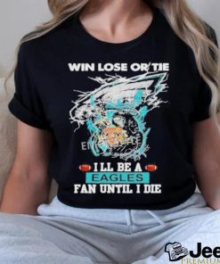 Official win Lose Or Tie I’ll Be A Philadelphia Eagles Fan Until I Die Skull Shirt