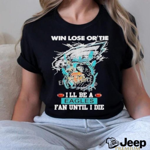 Official win Lose Or Tie I’ll Be A Philadelphia Eagles Fan Until I Die Skull Shirt