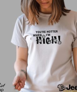 Official you’re Hotter When I’m High Shirt