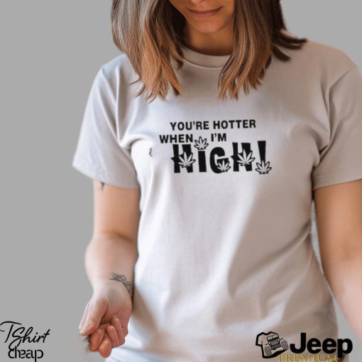 Official you’re Hotter When I’m High Shirt