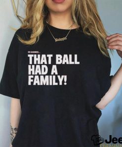 Oh Goodness That Ball Had A Family Shirt