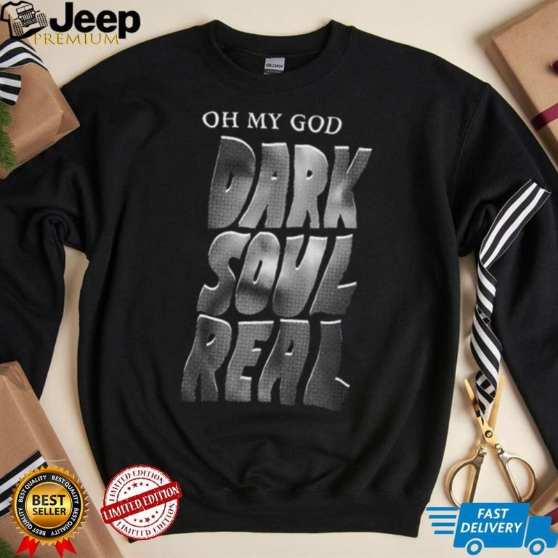 Oh My God Dark Soul Real Shirt