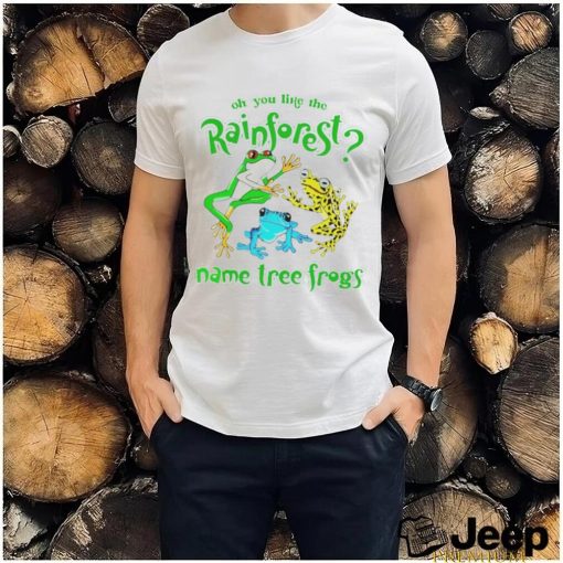 Oh you like the rainforest name tree frogs shirt, hoodie, sweater and v neck t shirt